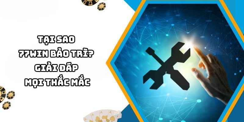 Bảo trì 77WIN – Nâng cấp chất lượng, đảm bảo trải nghiệm cá cược mượt mà