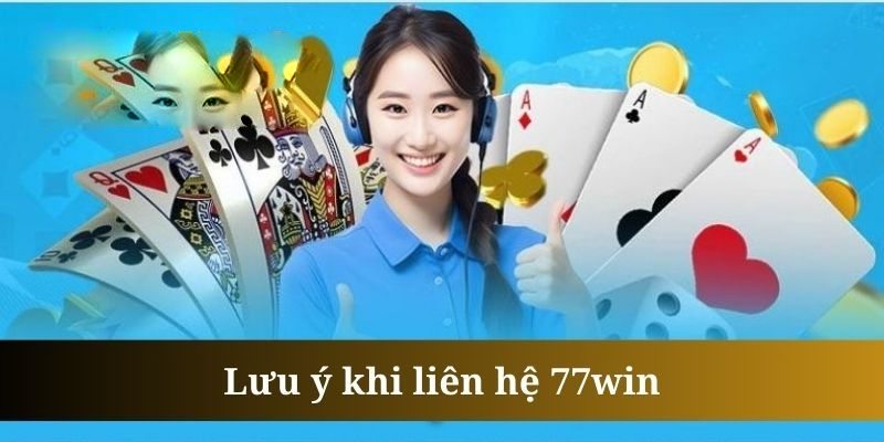 Các lưu ý cần biết khi thực hiện liên hệ CSKH 77Win